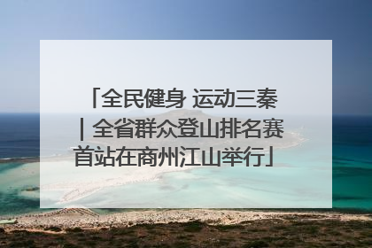 全民健身 运动三秦｜全省群众登山排名赛首站在商州江山举行