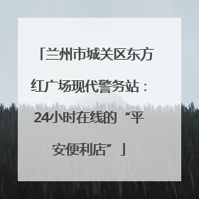 兰州市城关区东方红广场现代警务站：24小时在线的“平安便利店”