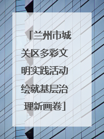 兰州市城关区多彩文明实践活动绘就基层治理新画卷