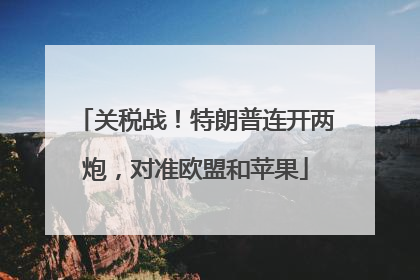 关税战！特朗普连开两炮，对准欧盟和苹果