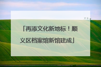 再添文化新地标！顺义区档案馆新馆建成