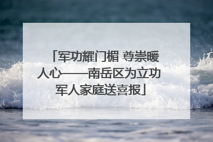 军功耀门楣 尊崇暖人心——南岳区为立功 军人家庭送喜报