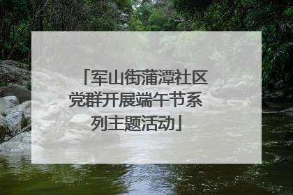 军山街蒲潭社区党群开展端午节系列主题活动