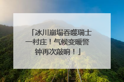 冰川崩塌吞噬瑞士一村庄！气候变暖警钟再次敲响！