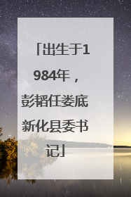 出生于1984年，彭韬任娄底新化县委书记
