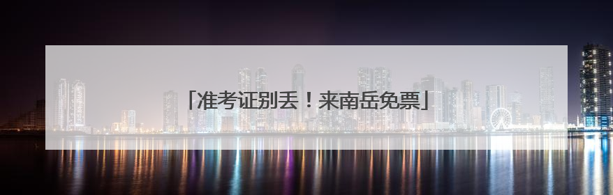 准考证别丢！来南岳免票