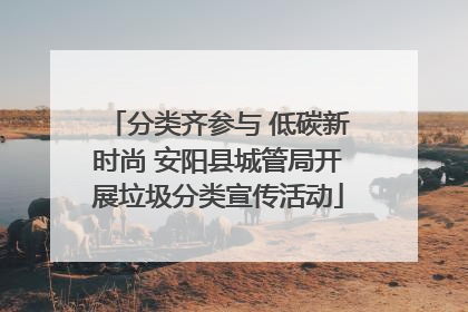 分类齐参与 低碳新时尚 安阳县城管局开展垃圾分类宣传活动