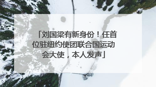 刘国梁有新身份！任首位驻纽约使团联合国运动会大使，本人发声