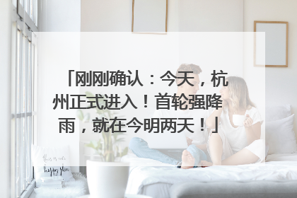 刚刚确认：今天，杭州正式进入！首轮强降雨，就在今明两天！