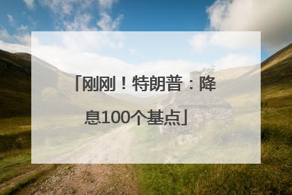 刚刚！特朗普：降息100个基点