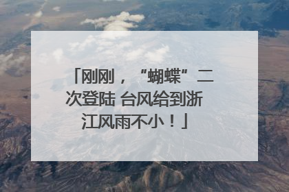 刚刚，“蝴蝶”二次登陆 台风给到浙江风雨不小！