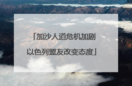 加沙人道危机加剧 以色列盟友改变态度