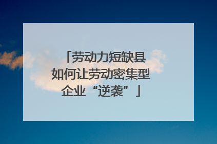 劳动力短缺县 如何让劳动密集型企业“逆袭”