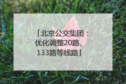 北京公交集团：优化调整20路、133路等线路