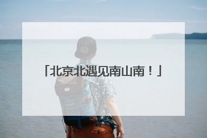 北京北遇见南山南！
