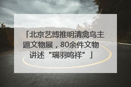 北京艺博推明清禽鸟主题文物展，80余件文物讲述“瑞羽鸣祥”