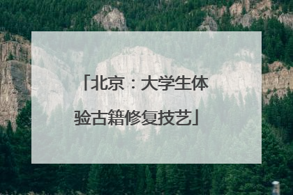 北京：大学生体验古籍修复技艺