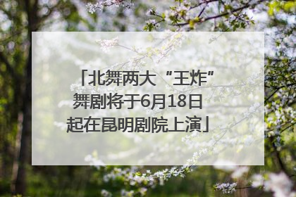 北舞两大“王炸”舞剧将于6月18日起在昆明剧院上演