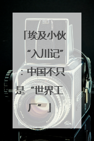 埃及小伙“入川记”：中国不只是“世界工厂”