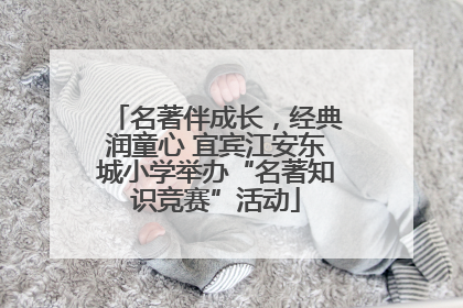 名著伴成长，经典润童心 宜宾江安东城小学举办“名著知识竞赛”活动