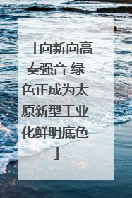 向新向高奏强音 绿色正成为太原新型工业化鲜明底色