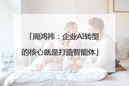 周鸿祎：企业AI转型的核心就是打造智能体