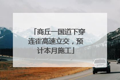 商丘一国道下穿连霍高速立交，预计本月施工