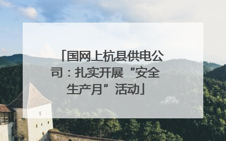 国网上杭县供电公司：扎实开展“安全生产月”活动