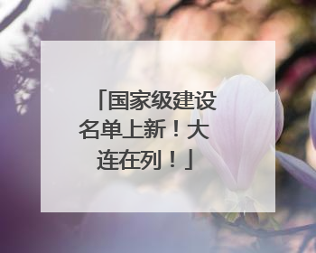 国家级建设名单上新！大连在列！