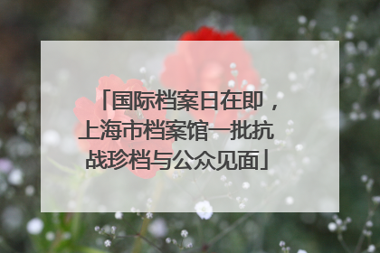 国际档案日在即，上海市档案馆一批抗战珍档与公众见面