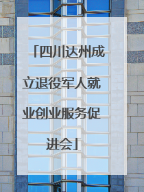 四川达州成立退役军人就业创业服务促进会