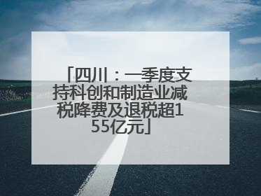 四川：一季度支持科创和制造业减税降费及退税超155亿元