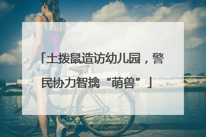 土拨鼠造访幼儿园，警民协力智擒“萌兽”