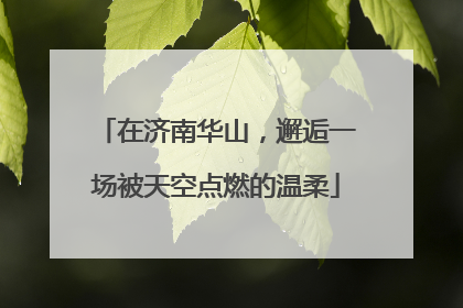在济南华山，邂逅一场被天空点燃的温柔