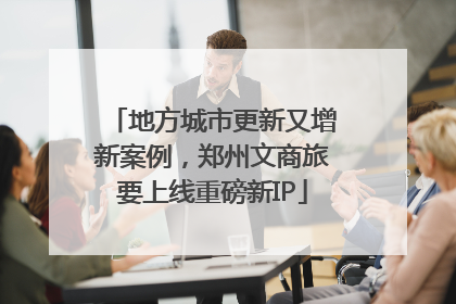 地方城市更新又增新案例，郑州文商旅要上线重磅新IP
