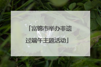 富锦市举办非遗过端午主题活动