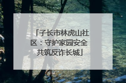 子长市林虎山社区：守护家园安全 共筑反诈长城