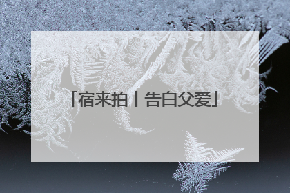 宿来拍丨告白父爱