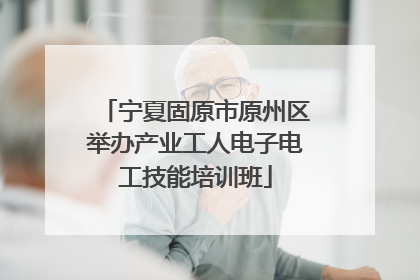 宁夏固原市原州区举办产业工人电子电工技能培训班