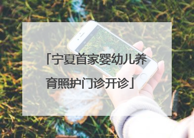 宁夏首家婴幼儿养育照护门诊开诊