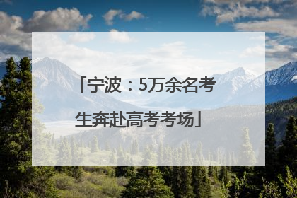 宁波：5万余名考生奔赴高考考场