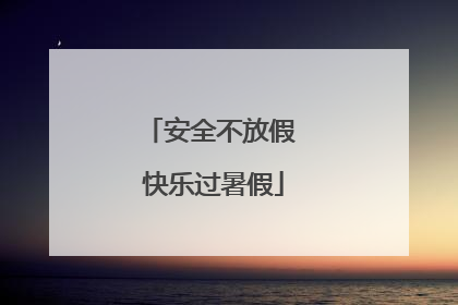 安全不放假 快乐过暑假