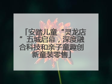安踏儿童“灵龙店”五城启幕，深度融合科技和亲子童趣创新童装零售
