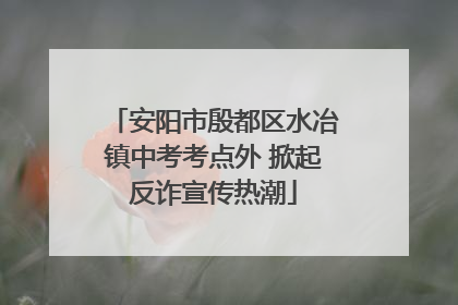安阳市殷都区水冶镇中考考点外 掀起反诈宣传热潮