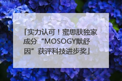 实力认可！蜜思肤独家成分“MOSOGY默舒因”获评科技进步奖