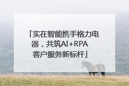 实在智能携手格力电器，共筑AI+RPA客户服务新标杆