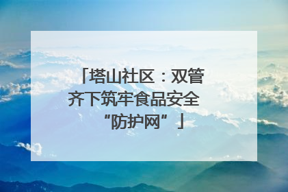 塔山社区：双管齐下筑牢食品安全“防护网”