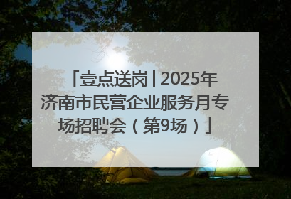 壹点送岗│2025年济南市民营企业服务月专场招聘会（第9场）