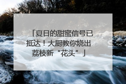 夏日的甜蜜信号已抵达！大厨教你烧出荔枝新“花头”