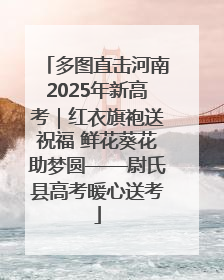 多图直击河南2025年新高考｜红衣旗袍送祝福 鲜花葵花助梦圆——尉氏县高考暖心送考